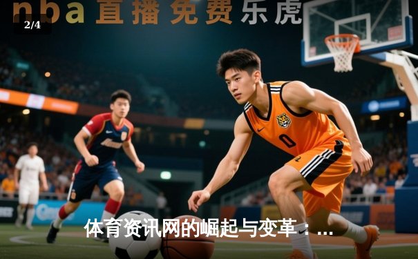体育资讯网的崛起与变革：从门户聚合到垂直生态的数字化跃迁 - 2