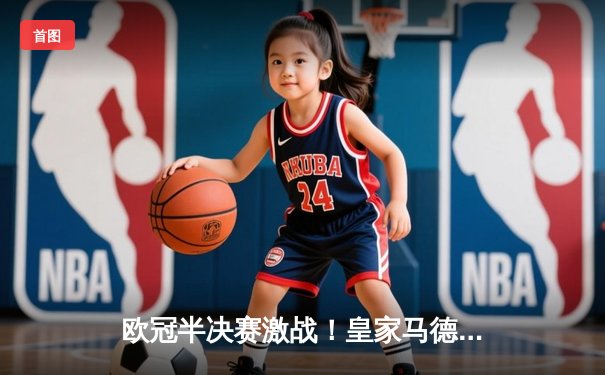 欧冠半决赛激战！皇家马德里逆转拜仁慕尼黑，本泽马戴帽闪耀伯纳乌