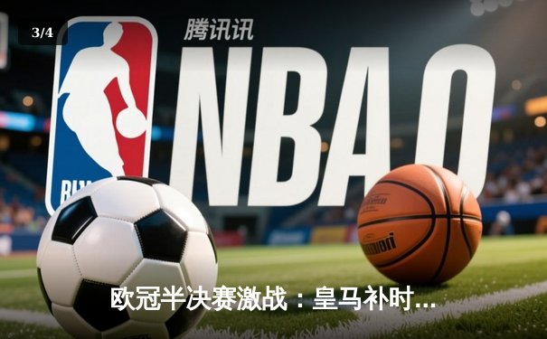 欧冠半决赛激战：皇马补时逆转拜仁，维尼修斯绝杀定乾坤 - 3