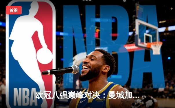 欧冠八强巅峰对决：曼城加时鏖战4-3淘汰拜仁，哈兰德上演帽子戏法创历史