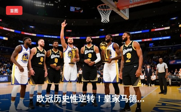 欧冠历史性逆转！皇家马德里加时赛3-2绝杀曼城挺进决赛