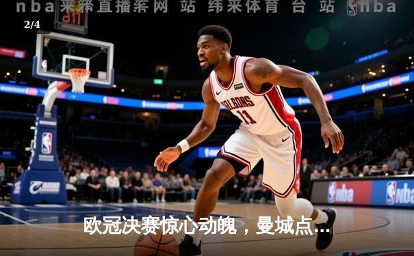 欧冠决赛惊心动魄，曼城点球大战险胜拜仁问鼎欧洲之巅 - 2