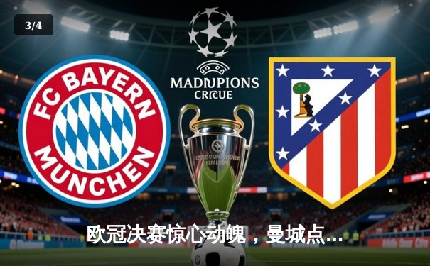 欧冠决赛惊心动魄，曼城点球大战险胜拜仁问鼎欧洲之巅 - 3