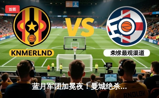 蓝月军团加冕夜！曼城绝杀热刺锁定英超四连冠