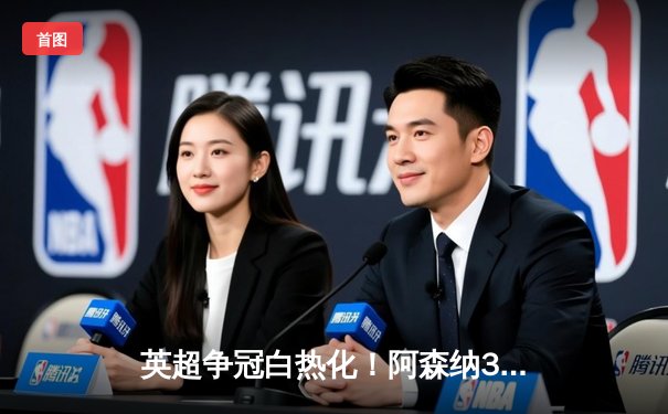 英超争冠白热化！阿森纳3-1逆转曼联，萨卡传射建功