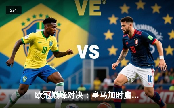 欧冠巅峰对决：皇马加时鏖战3-2逆转曼城，本泽马双响维尼修斯绝杀 - 2